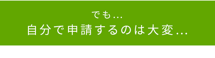 でも…自分で申請しなきゃいけないの？
