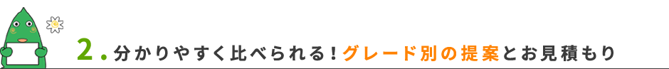 2.分かりやすく比べられる！グレード別の提案とお見積もり